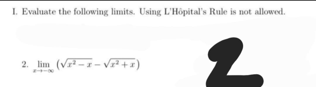 I. Evaluate the following limits. Using L'Hôpital's Rule is not allowed.
2. lim (√x²-x-√x² + x)