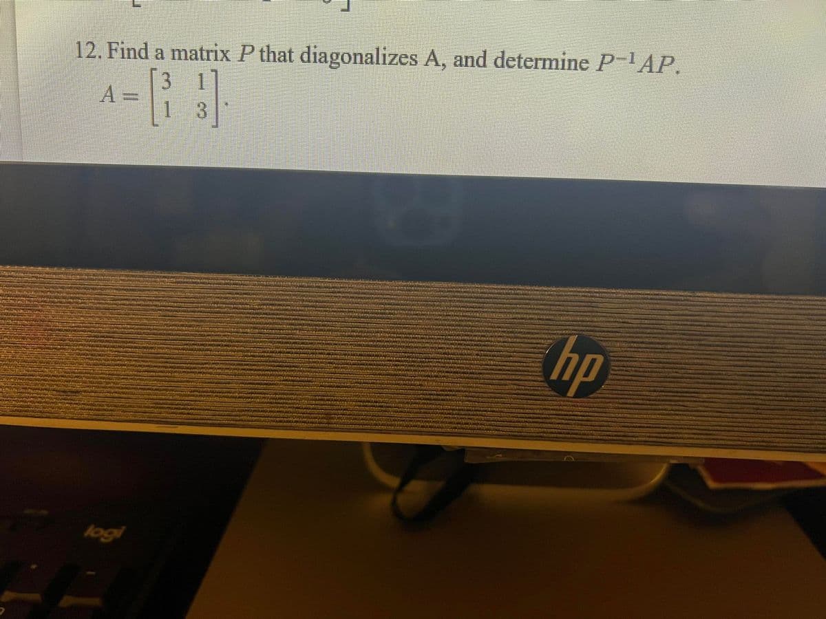 12. Find a matrix P that diagonalizes A, and determine P-AP.
11
A3=
hp
logi
