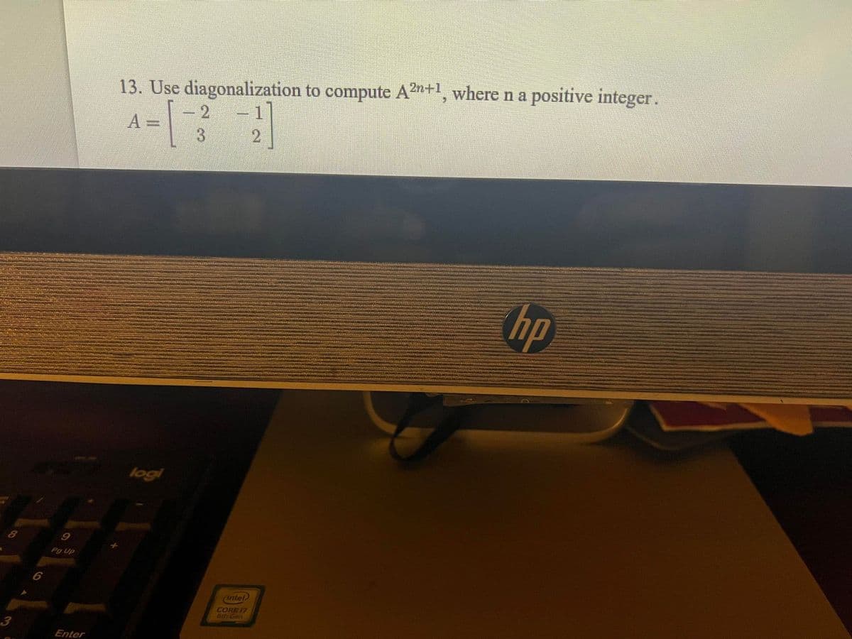 13. Use diagonalization to compute A2n+1, wherena positive integer.
1
2
A =
3
2
hp
logi
Pg Up
intel
CORE 17
Bth Gen
3
Enter
