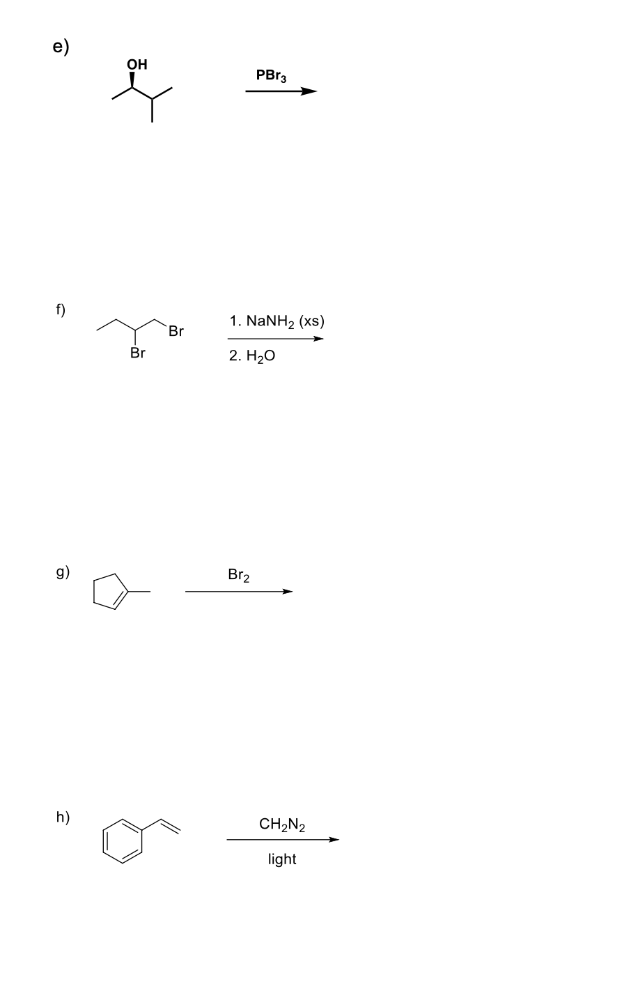 e)
OH
PBR3
f)
1. NaNH2 (xs)
Br
Br
2. H2о
g)
Br2
h)
CH2N2
light
