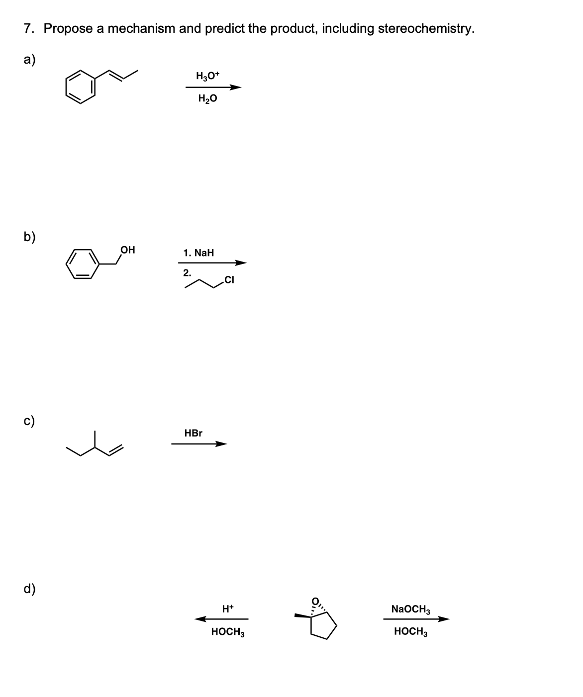 7. Propose a mechanism and predict the product, including stereochemistry.
a)
H3O*
H20
b)
OH
1. NaH
2.
.CI
c)
HBr
d)
H+
NaOCH3
HOCH3
HOCH3
