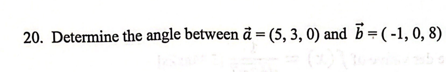 20. Determine the angle between a = (5, 3, 0) and b = (-1, 0, 8)