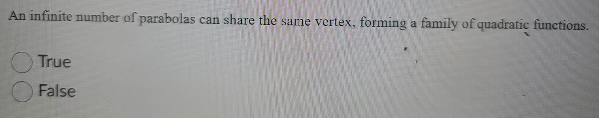 An infinite number of parabolas
can share the same vertex, forming a family of quadratic functions.
True
False
