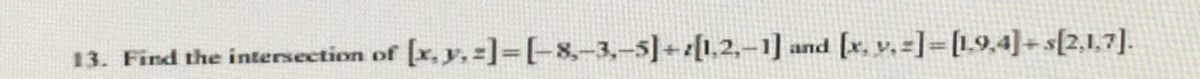 13. Find the intersection of [x, y, z)=[−8,−3,−5]+¿[1,2,−1] and
[x.y. -]-[-8,-3,-5)+[1,2,-1] and [x. v.]-[1.9,4]+s[2.1.7].