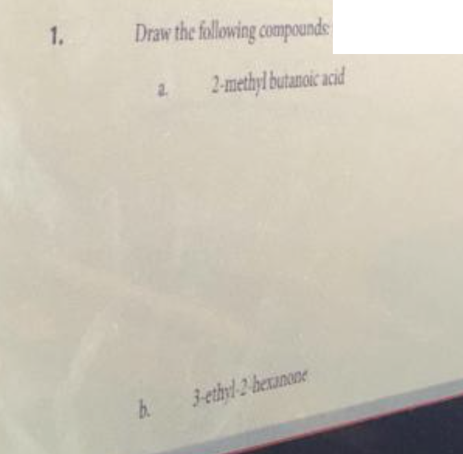 1.
Draw the following compounds
2-methyl butanoic acid
b.
3-ethyl-2 hexinone