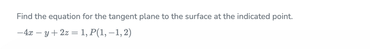 Find the equation for the tangent plane to the surface at the indicated point.
-4x – y + 2z = 1, P(1, –1, 2)
