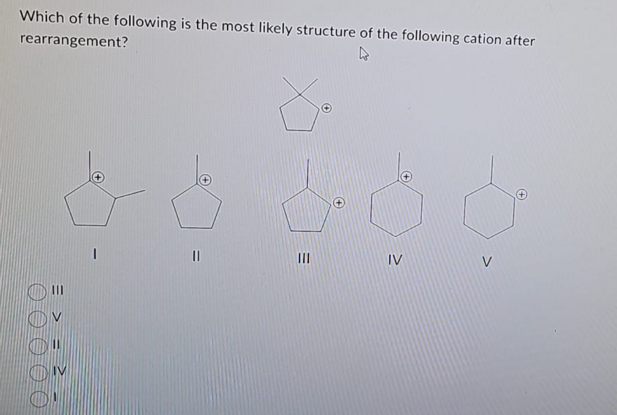 Which of the following is the most likely structure of the following cation after
rearrangement?
O
||
=
IV