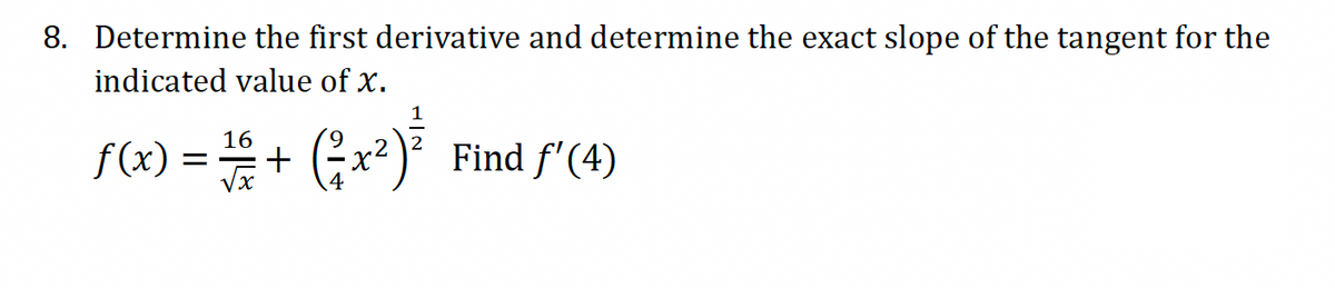 8. Determine the first derivative and determine the exact slope of the tangent for the
indicated value of x.
1
f(x) = 1/6 + ( ²x²)³½³ Find ƒ' (4)
4