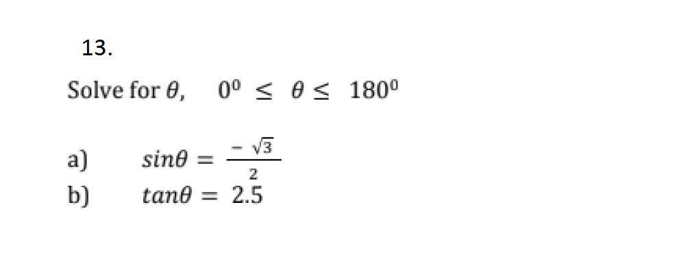 13.
Solve for 0,
0º 180º
-
√3
a)
sine =
2
b)
tane
= 2.5