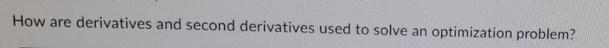 How are derivatives and second derivatives used to solve an optimization problem?