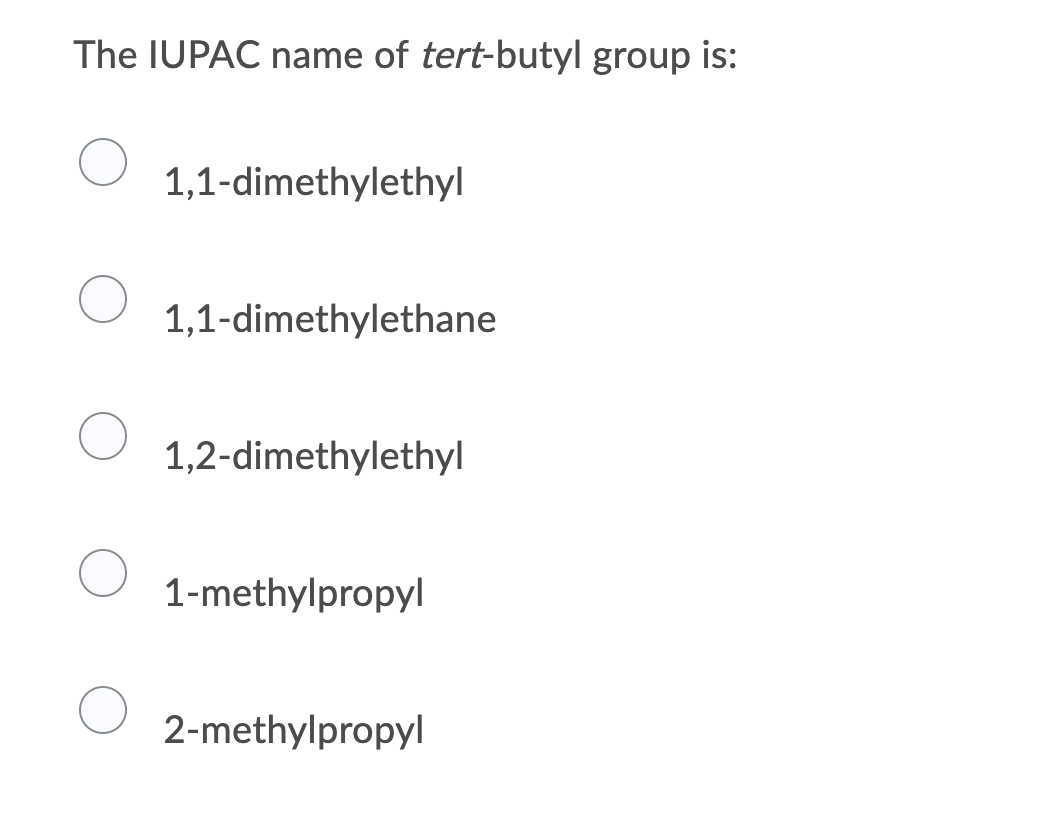 The IUPAC name of tert-butyl group is:
1,1-dimethylethyl
1,1-dimethylethane
1,2-dimethylethyl
1-methylpropyl
2-methylpropyl
