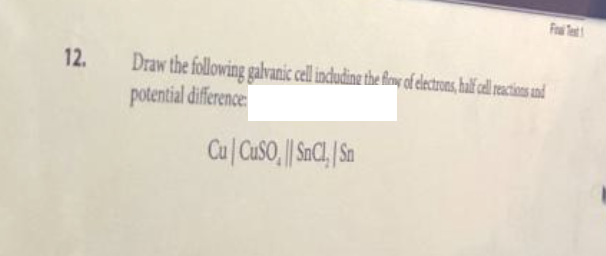 12.
Draw the following galvanic cell including the flow of electrons, half cell reactions and
potential difference:
Cu CuSO, || SnCl, Sn