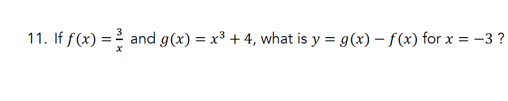 χ
11. If f(x) = 3/ and g(x) = x³ + 4, what is y = g(x) − f(x) for x = −
-3 ?