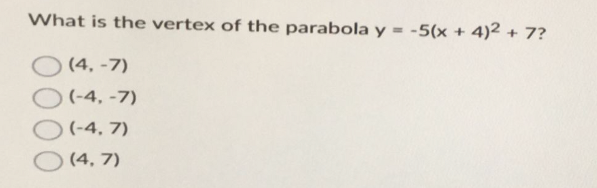 What is the vertex of the parabola y = -5(x
(4,-7)
(-4,-7)
(-4.7)
(4,7)
+
4)² + 7?