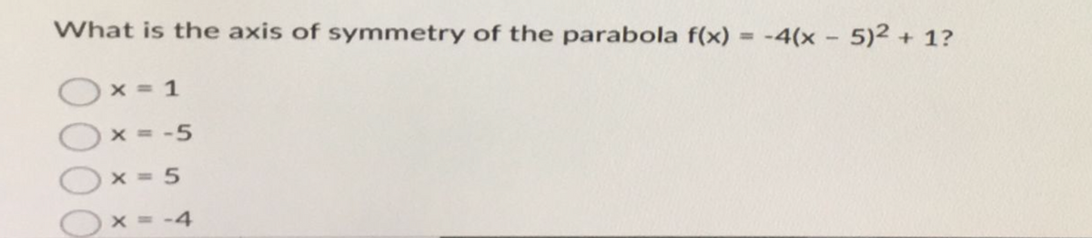 What is the axis of symmetry of the parabola f(x) = -4(x - 5)2 + 1?
0000
x = 1
x = -5
x = 5
x = -4