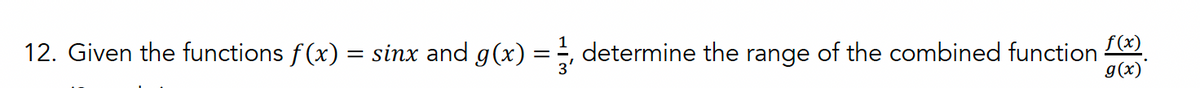 12. Given the functions f(x) = sinx and g(x) = ½, determine the range of the combined function
f(x)
g(x)'