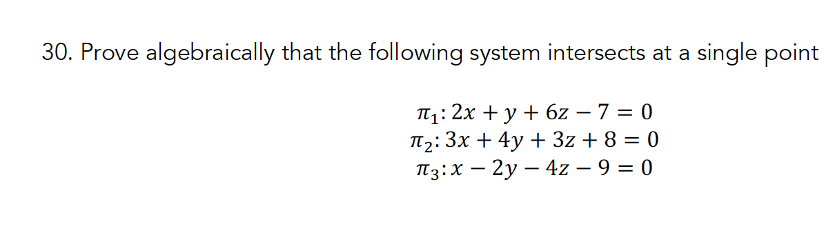 30. Prove algebraically that the following system intersects at a single point
π₁: 2x+y+6z - 7 = 0
π2: 3x+4y+3z + 8 = 0
П3x-2y-4z - 9 = 0