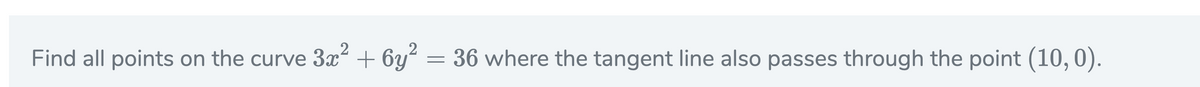 Find all points on the curve 3x + 6y² = 36 where the tangent line also passes through the point (10,0).
