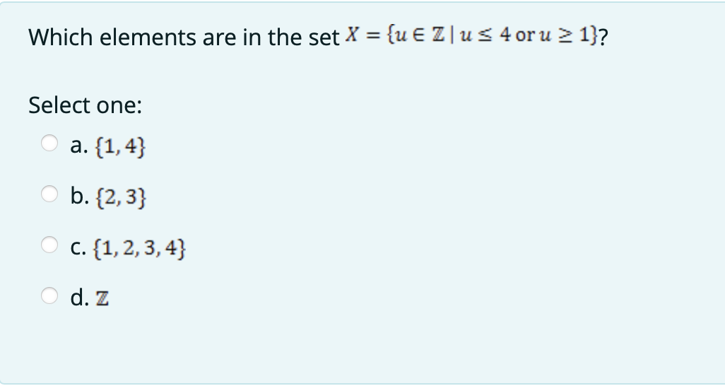 Which elements are in the set X = {u E Z | u s 4 or u 2 1}?
Select one:
a. {1,4}
b. {2, 3}
c. {1, 2, 3, 4}
d. Z
