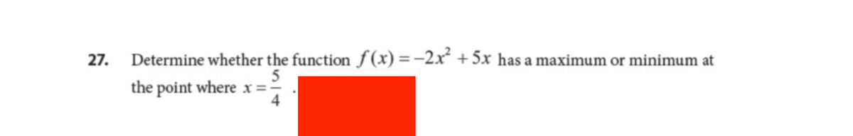 27. Determine whether the function f(x) = −2x² + 5x has a maximum or minimum at
5
the point where x ==
4