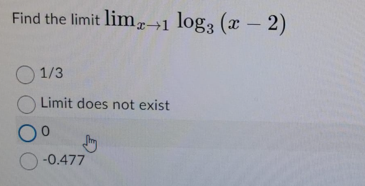 Find the limit limx→1 log3 (x - 2)
1/3
Limit does not exist
0
Jhr
-0.477