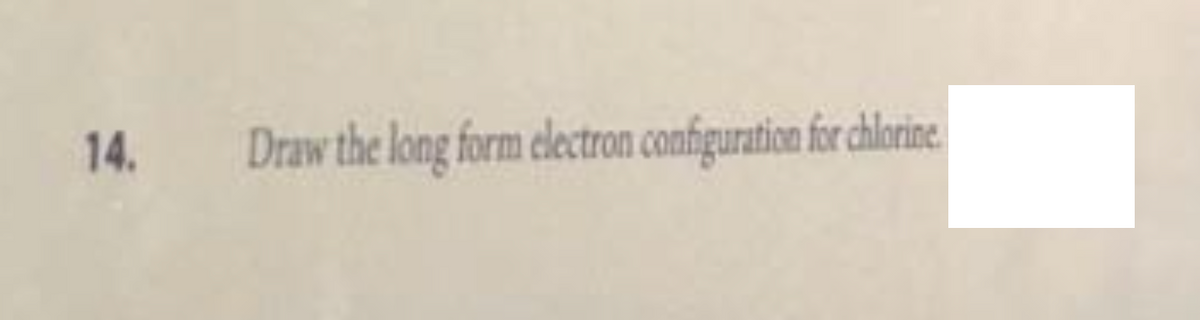 14. Draw the long form electron configuration for chlorine.