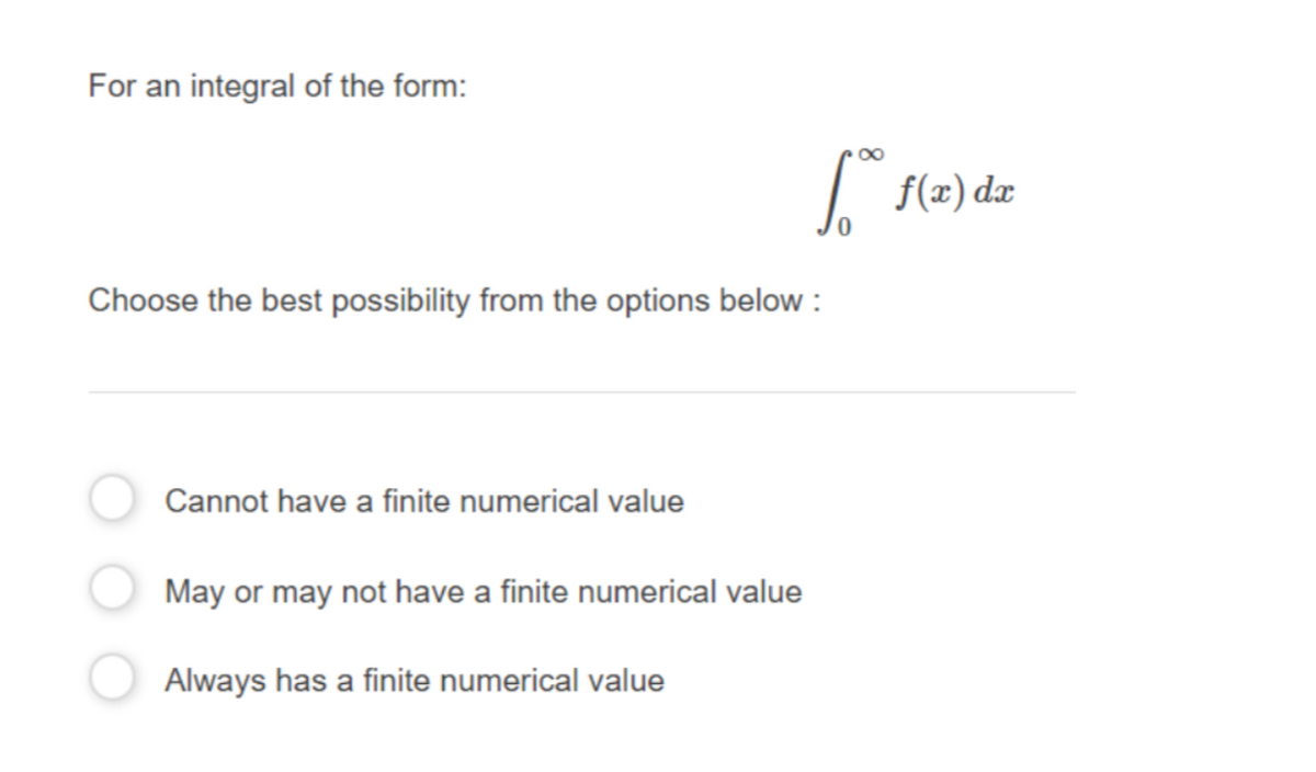 For an integral of the form:
00
f(2) dz
Choose the best possibility from the options below :
Cannot have a finite numerical value
May or may not have a finite numerical value
Always has a finite numerical value
