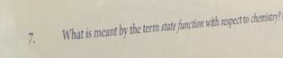 7.
What is meant by the term state function with respect to chemistry