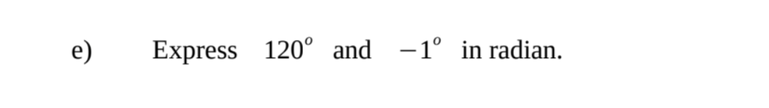 e)
Express 120° and -1° in radian.