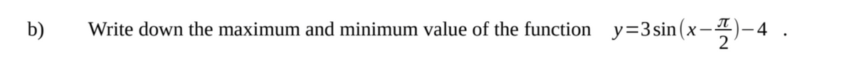 b)
Write down the maximum and minimum value of the function y=3sin(
2