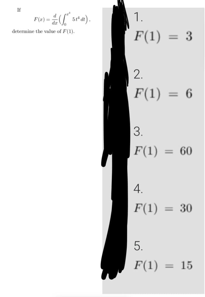 If
d
F(x)= (* 5tªdt),
determine the value of F(1).
1.
F(1)
2.
F(1)
3.
F(1)
4.
F(1)
3
= 6
= 60
= 30
5.
F(1) = 15