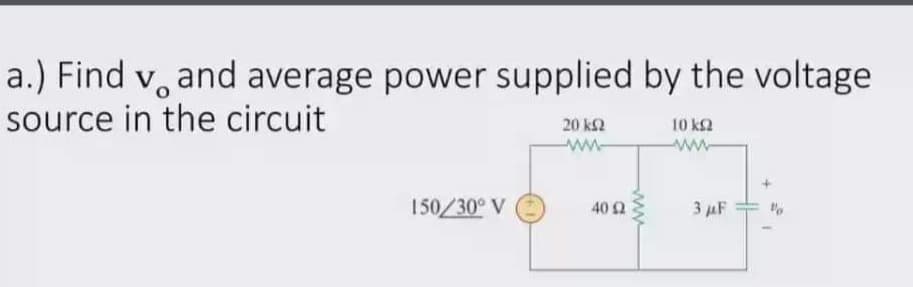 a.) Find v, and average power supplied by the voltage
source in the circuit
20 k2
10 k2
ww
ww-
150/30° V
3 AF
40 2
www
