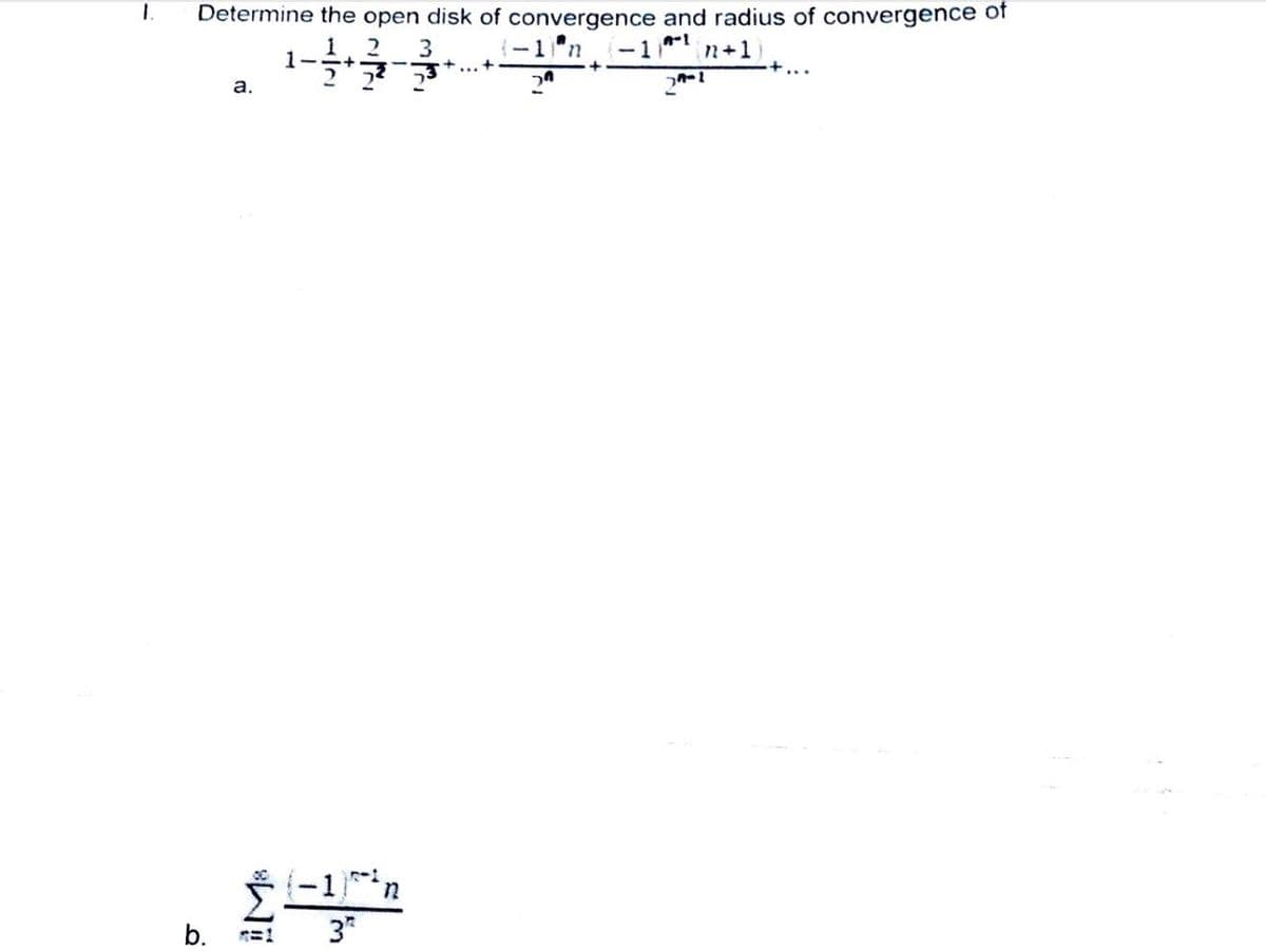 Determine the open disk of convergence and radius of convergence of
1n
3
+... +
-1"
n+1
1-
+.
2 2?
a.
(-1)in
b.
3*
