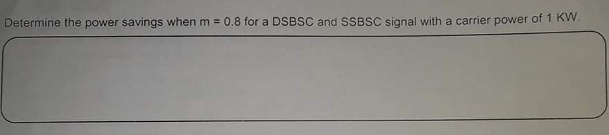 Determine the power savings when m 0.8 for a DSBSC and SSBSC signal with a carrier power of 1 KW.
