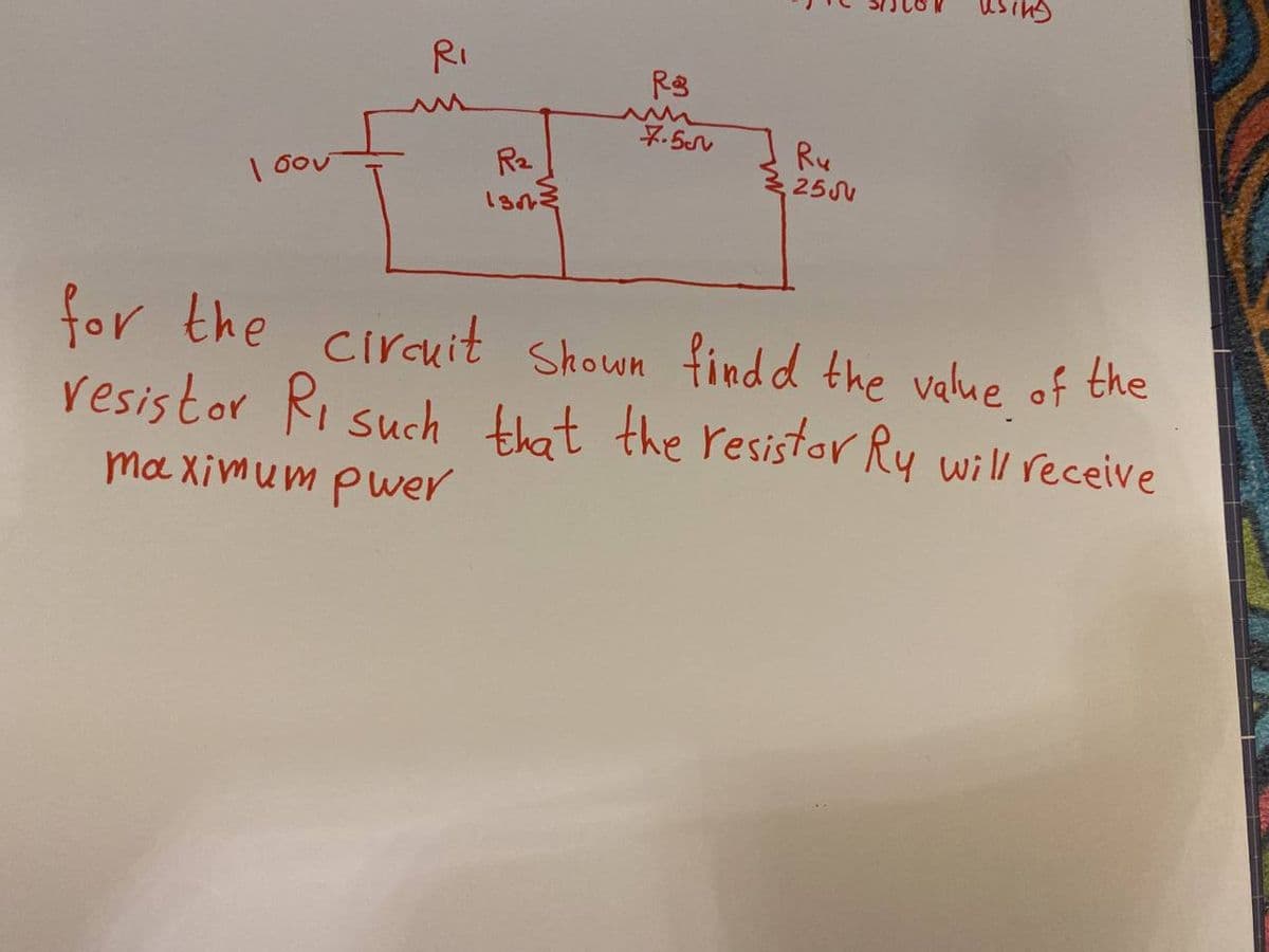 ισού
Ri
R₂
1303
R3
7.5
Ru
255
for the circuit Shown findd the value of the
resistor Ri such that the resistor Ry will receive
maximum pwer