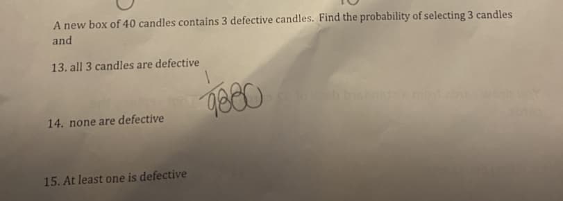 A new box of 40 candles contains 3 defective candles. Find the probability of selecting 3 candles
and
13. all 3 candles are defective
calo bsb mot hY
14. none are defective
15. At least one is defective
