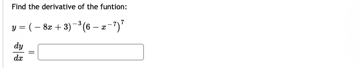 Find the derivative of the funtion:
y = ( – 8x + 3) -(6 – æ-7)"
dy
dx
