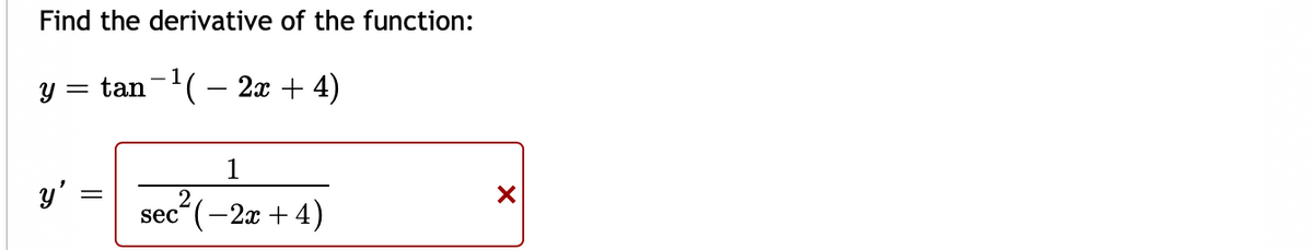 Find the derivative of the function:
y = tan-(- 2x + 4)
1
y'
2
sec“ (-2x + 4)
||
