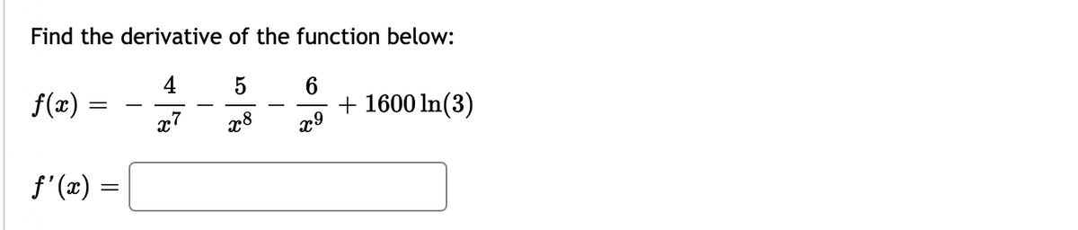 Find the derivative of the function below:
4
5
6
+ 1600 In(3)
x9
f(x)
-
x8
f'(x)
