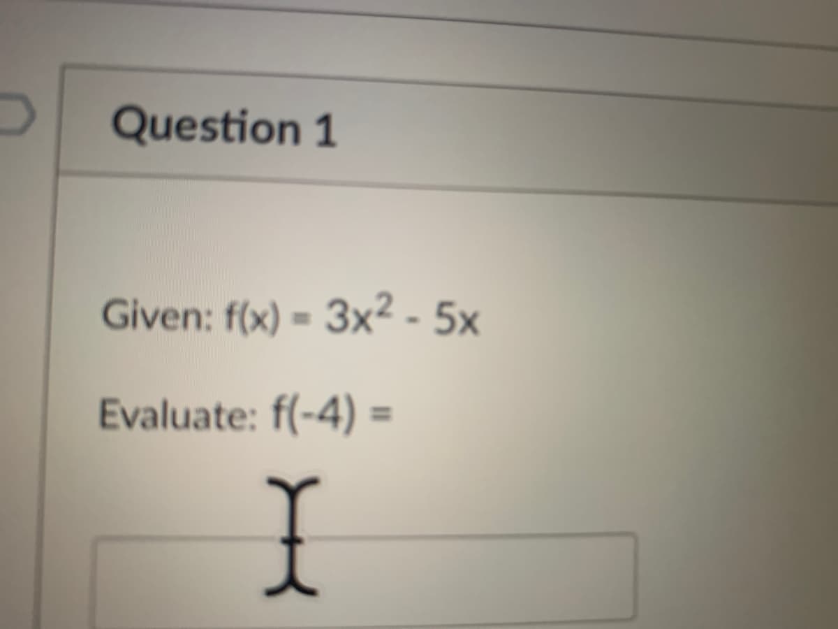 Question 1
Given: f(x) = 3x² - 5x
Evaluate: f(-4) =
