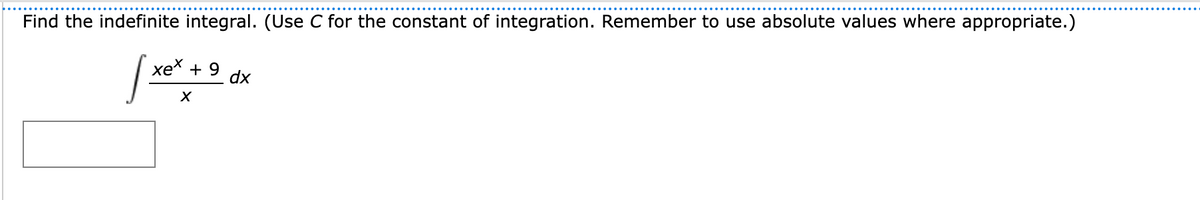 Find the indefinite integral. (Use C for the constant of integration. Remember to use absolute values where appropriate.)
[xe
xex +9 dx
X