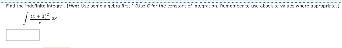 Find the indefinite integral. [Hint: Use some algebra first.] (Use C for the constant of integration. Remember to use absolute values where appropriate.)
[ (x +
(x + 1)²
X
dx