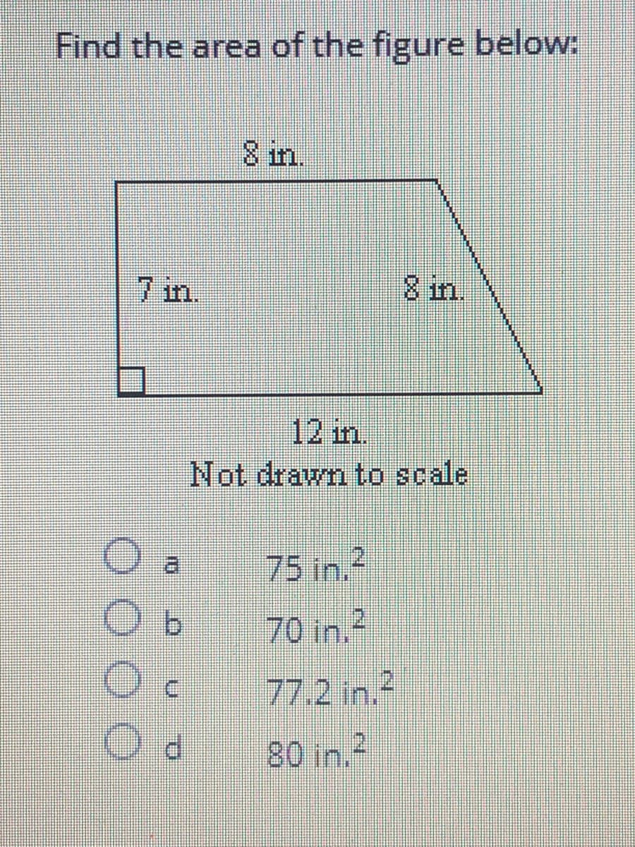 Find the area of the figure below:
8 in.
7 in.
8 in.
12 in.
Not drawn to scale
75 in.2
70 in.2
77.2 in.2
80 in.?
