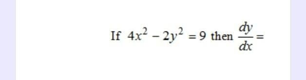 If 4x² - 2y² = 9 then
dy
dx
11