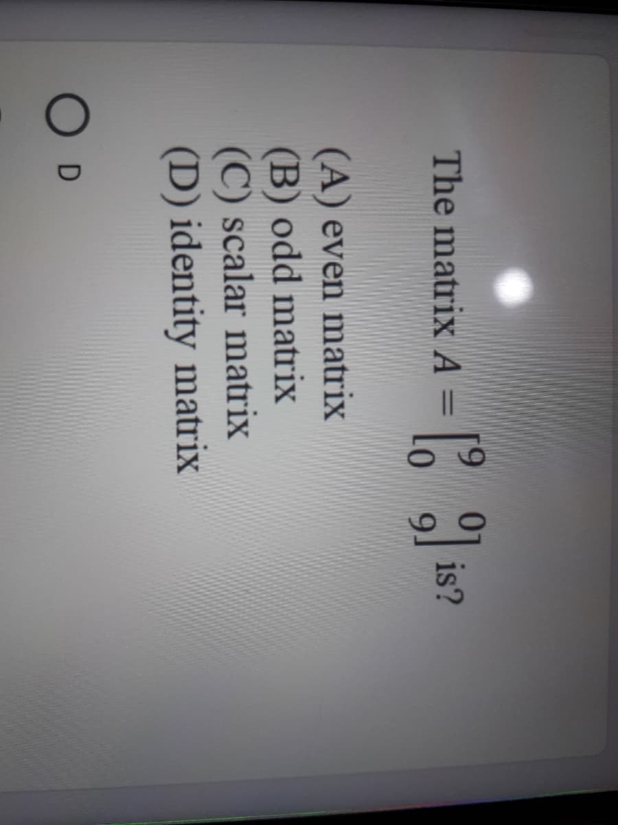 6.
The matrixA =
is?
9.
%3D
(A) even matrix
(B) odd matrix
(C) scalar matrix
(D) identity matrix
