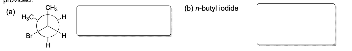 (a)
H3C
Br
CH3
H
H
(b) n-butyl iodide