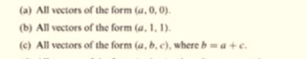 (a) All vectors of the form (a, 0, 0).
(b) All vectors of the form (a, 1, 1).
(c) All vectors of the form (a, b, c), where b = a +c.
