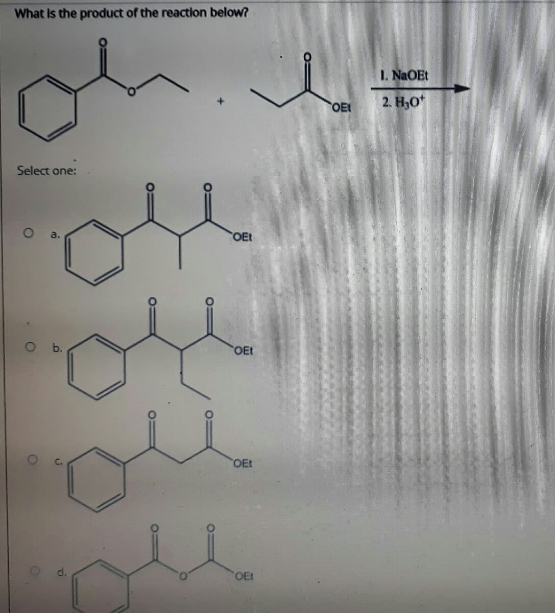 What Is the product of the reaction below?
1. NaOEt
OEL
2. H,O*
Select one:
a.
OEt
b.
OEt
OEt
OEt
d.
