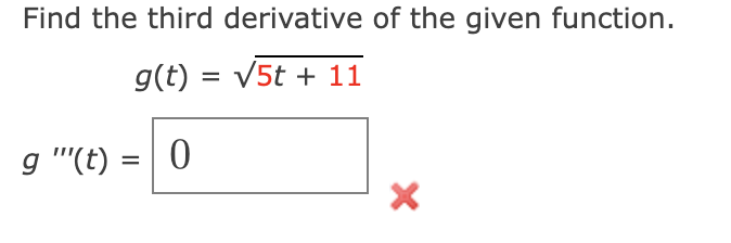 Find the third derivative of the given function.
g(t) = √5t + 11
g"(t) = 0
X