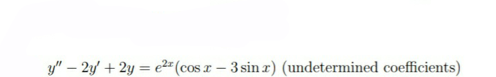 y" – 2y' + 2y = e2" (cos x - 3 sin r) (undetermined coefficients)
%3D
